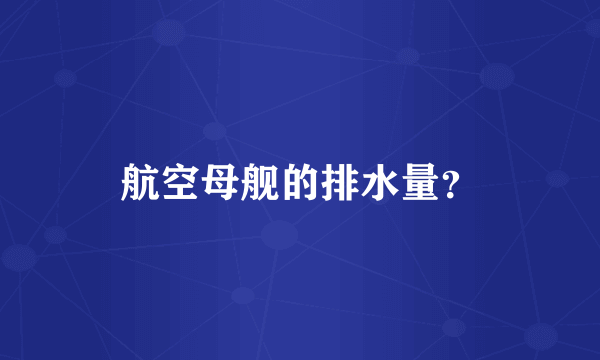 航空母舰的排水量？