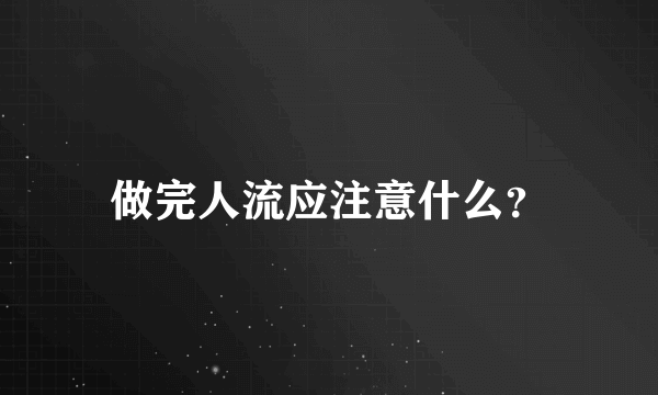 做完人流应注意什么？