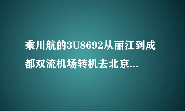 乘川航的3U8692从丽江到成都双流机场转机去北京，这趟航班经常晚点吗？2小时25分钟够转机吗？