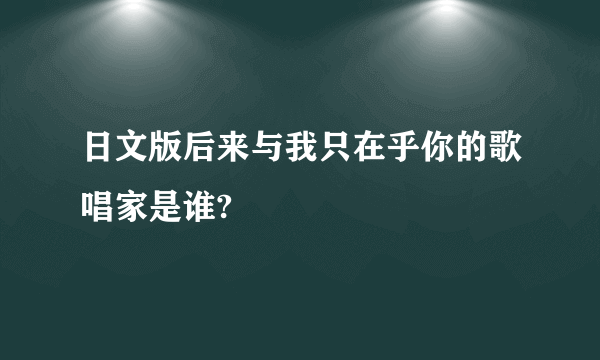 日文版后来与我只在乎你的歌唱家是谁?