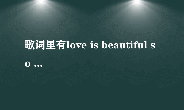 歌词里有love is beautiful so beautiful的歌叫什么名字