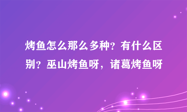 烤鱼怎么那么多种？有什么区别？巫山烤鱼呀，诸葛烤鱼呀