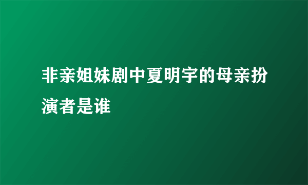 非亲姐妹剧中夏明宇的母亲扮演者是谁