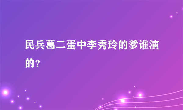 民兵葛二蛋中李秀玲的爹谁演的？