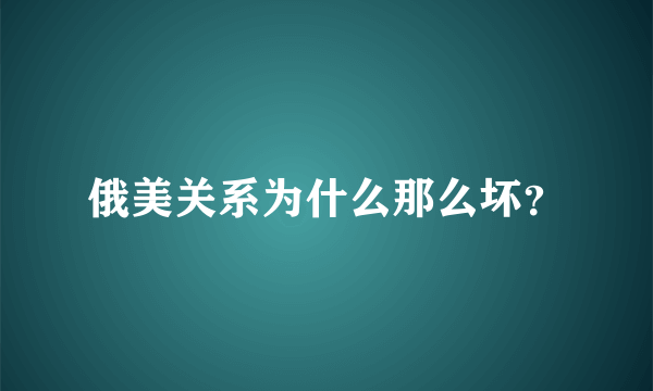 俄美关系为什么那么坏？