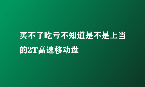 买不了吃亏不知道是不是上当的2T高速移动盘