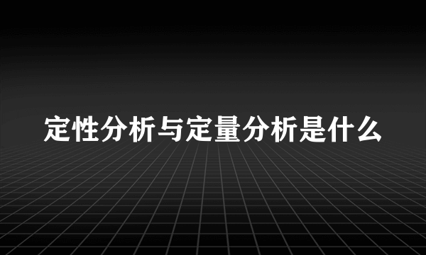 定性分析与定量分析是什么