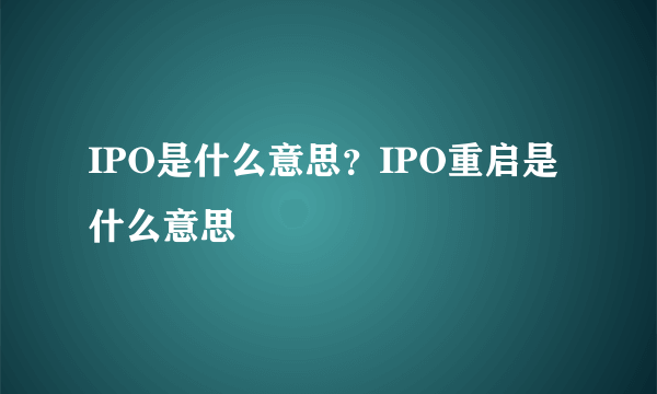 IPO是什么意思？IPO重启是什么意思