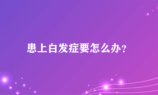 患上白发症要怎么办？