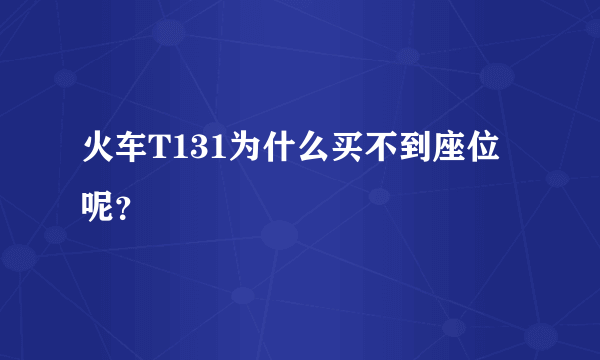 火车T131为什么买不到座位呢？