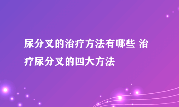 尿分叉的治疗方法有哪些 治疗尿分叉的四大方法