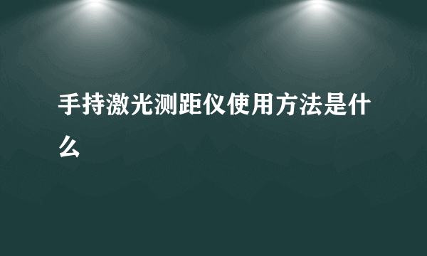 手持激光测距仪使用方法是什么