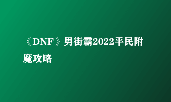 《DNF》男街霸2022平民附魔攻略