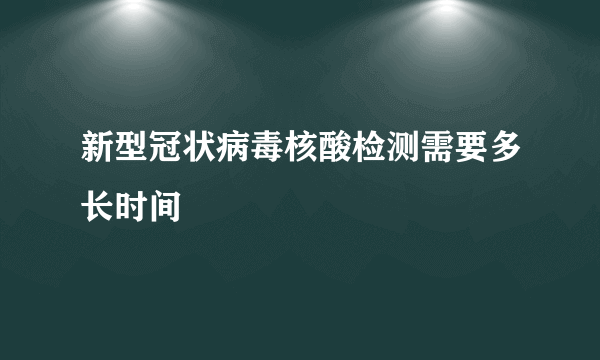 新型冠状病毒核酸检测需要多长时间