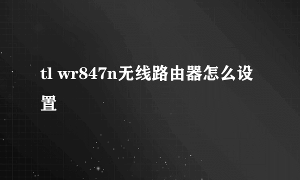 tl wr847n无线路由器怎么设置