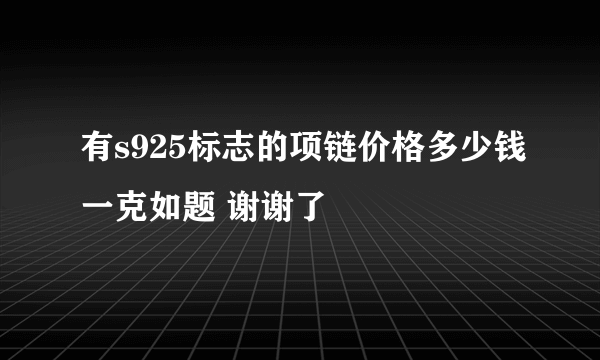 有s925标志的项链价格多少钱一克如题 谢谢了