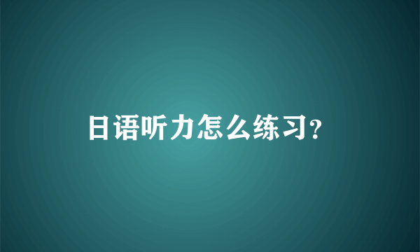 日语听力怎么练习？