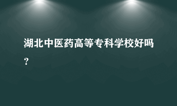 湖北中医药高等专科学校好吗？