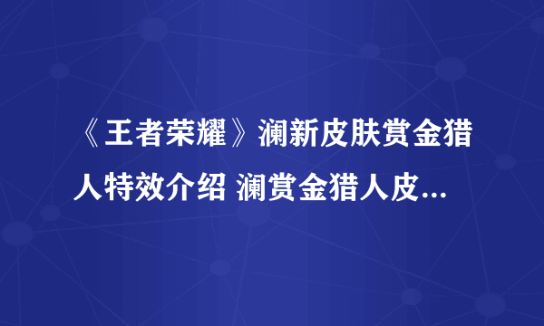 《王者荣耀》澜新皮肤赏金猎人特效介绍 澜赏金猎人皮肤特效厉害吗