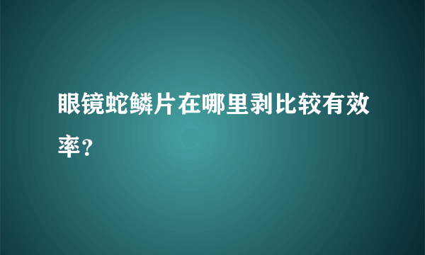 眼镜蛇鳞片在哪里剥比较有效率？