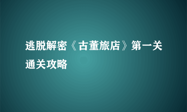 逃脱解密《古董旅店》第一关通关攻略