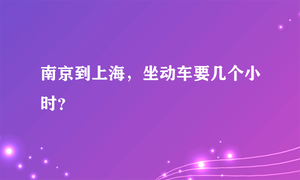 南京到上海，坐动车要几个小时？