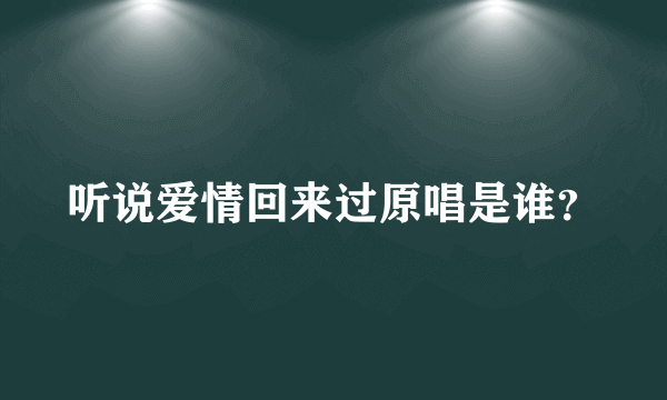 听说爱情回来过原唱是谁？