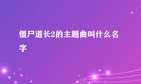 僵尸道长2的主题曲叫什么名字