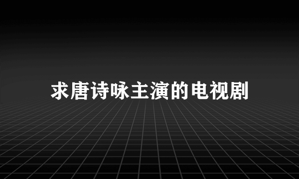 求唐诗咏主演的电视剧