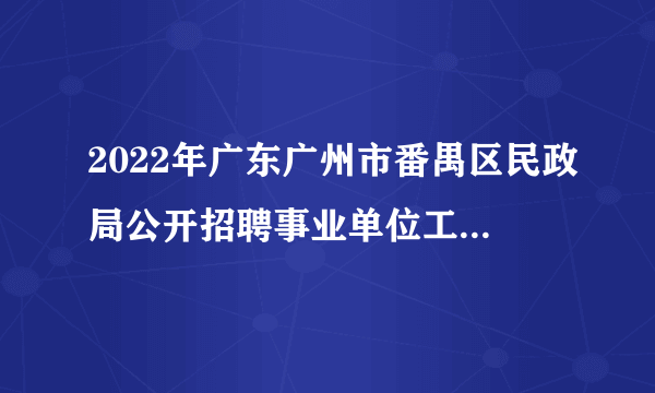 2022年广东广州市番禺区民政局公开招聘事业单位工作人员笔试相关工作安排的公告