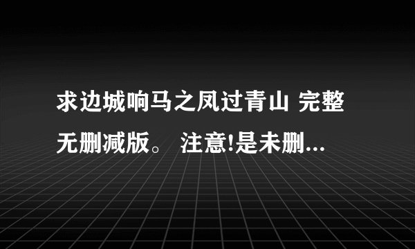 求边城响马之凤过青山 完整无删减版。 注意!是未删减版。请不要发rou被删减了的。我会看的哟！