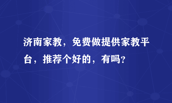 济南家教，免费做提供家教平台，推荐个好的，有吗？