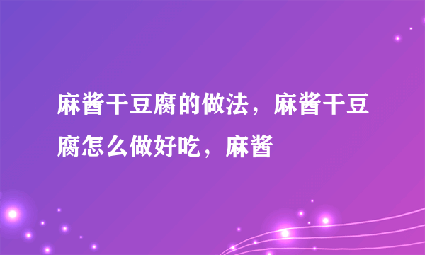 麻酱干豆腐的做法，麻酱干豆腐怎么做好吃，麻酱