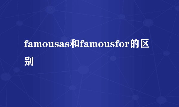 famousas和famousfor的区别