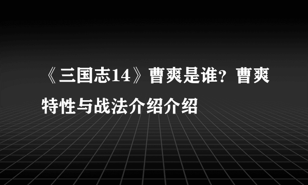 《三国志14》曹爽是谁？曹爽特性与战法介绍介绍