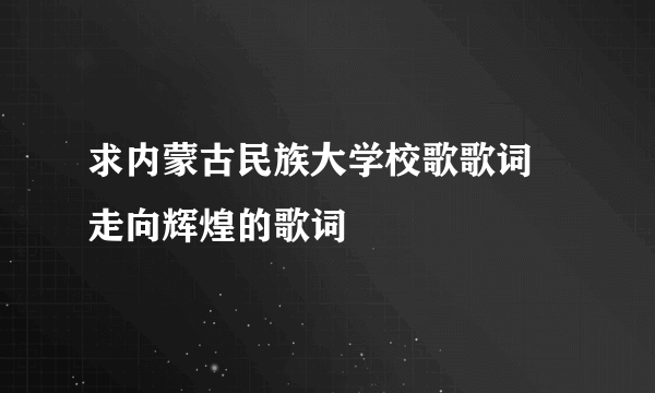 求内蒙古民族大学校歌歌词 走向辉煌的歌词