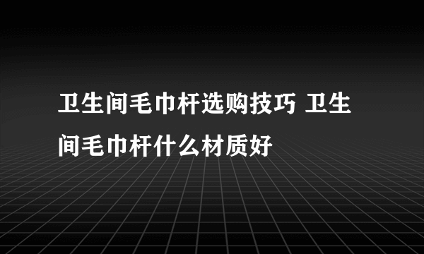 卫生间毛巾杆选购技巧 卫生间毛巾杆什么材质好