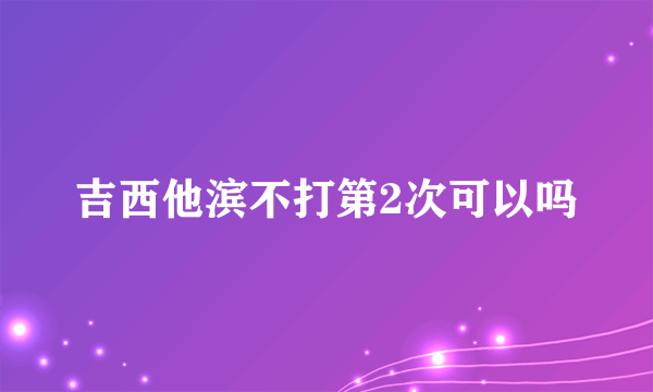 吉西他滨不打第2次可以吗