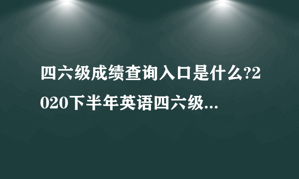 四六级成绩查询入口是什么?2020下半年英语四六级报名官网即将开通!