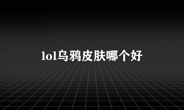 lol乌鸦皮肤哪个好