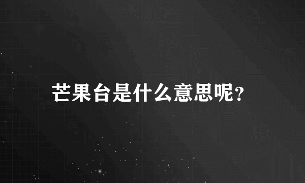 芒果台是什么意思呢？