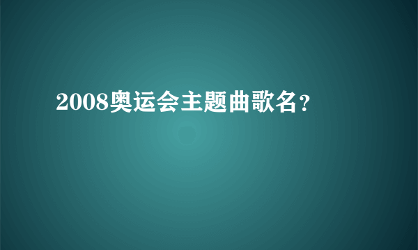 2008奥运会主题曲歌名？