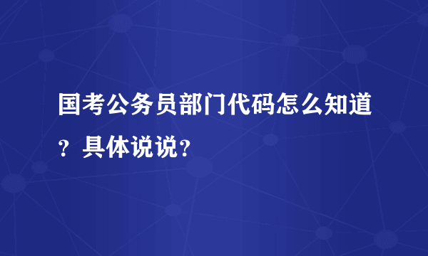 国考公务员部门代码怎么知道？具体说说？