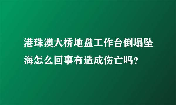 港珠澳大桥地盘工作台倒塌坠海怎么回事有造成伤亡吗？