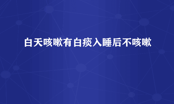 白天咳嗽有白痰入睡后不咳嗽