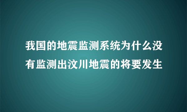 我国的地震监测系统为什么没有监测出汶川地震的将要发生