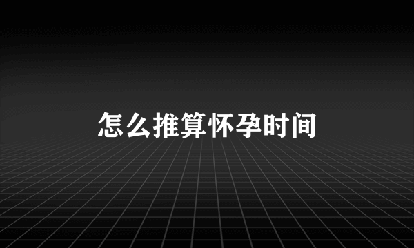 怎么推算怀孕时间