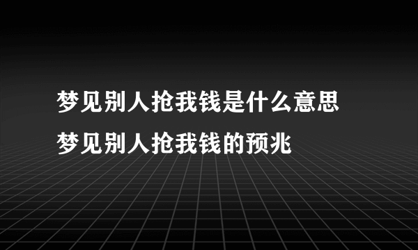 梦见别人抢我钱是什么意思 梦见别人抢我钱的预兆