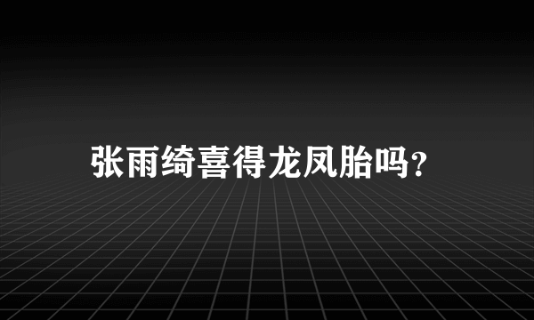 张雨绮喜得龙凤胎吗？