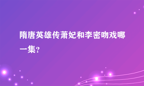 隋唐英雄传萧妃和李密吻戏哪一集？